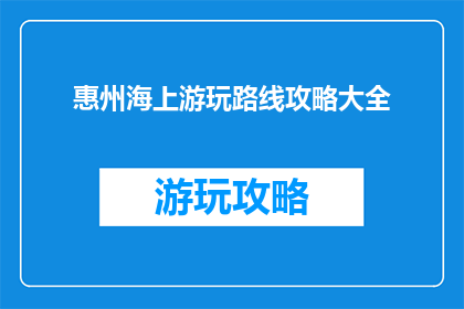 惠州海上游玩路线攻略大全(惠州海上游玩路线攻略大全：你准备好探索这片碧海蓝天了吗？)