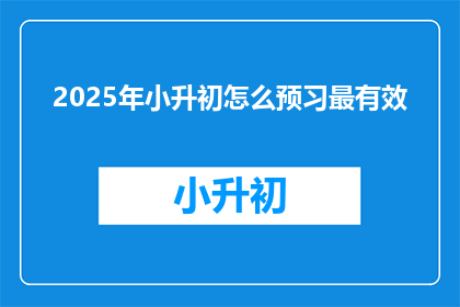 2025年小升初怎么预习最有效(2025年小升初如何高效预习？)