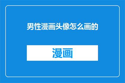 男性漫画头像怎么画的(如何绘制一个男性漫画头像？)