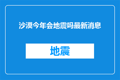 沙漠今年会地震吗最新消息(沙漠地区今年是否会迎来地震的最新消息？)