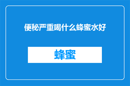 便秘严重喝什么蜂蜜水好(便秘问题严重时，喝什么蜂蜜水能有所帮助？)