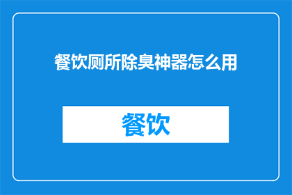 餐饮厕所除臭神器怎么用(如何正确使用餐饮厕所除臭神器以保持清新环境？)