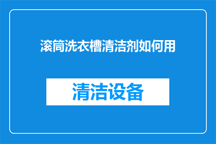 滚筒洗衣槽清洁剂如何用(如何正确使用滚筒洗衣槽清洁剂以保持衣物洁净？)