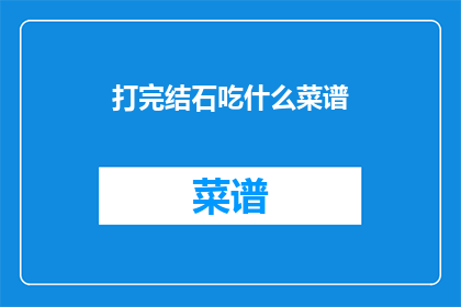 打完结石吃什么菜谱(打完结石后，应该遵循哪些饮食菜谱？)
