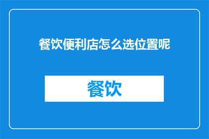 餐饮便利店怎么选位置呢(如何为餐饮便利店挑选合适的店面位置？)