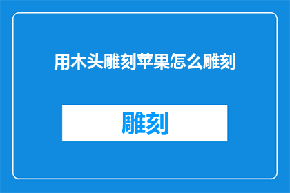 用木头雕刻苹果怎么雕刻(如何用木头雕刻出栩栩如生的苹果？)