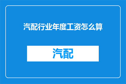 汽配行业年度工资怎么算(如何计算汽配行业员工的年度工资？)