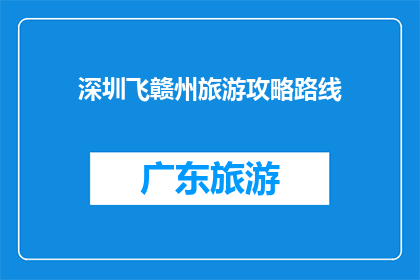 深圳飞赣州旅游攻略路线(探索深圳至赣州的迷人之旅：你不可错过的旅游攻略路线)