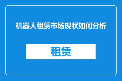 机器人租赁市场现状如何分析(机器人租赁市场现状如何？分析其发展态势与未来趋势)