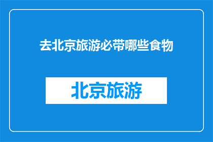 去北京旅游必带哪些食物(北京旅游必带哪些食物？)