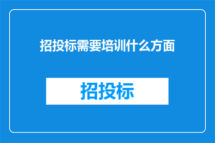 招投标需要培训什么方面(招投标过程中，您需要接受哪些培训以提升专业能力？)