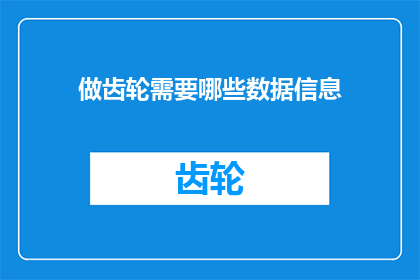 做齿轮需要哪些数据信息(请问在制造齿轮时，需要哪些关键数据信息？)
