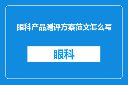 眼科产品测评方案范文怎么写(如何撰写一份详尽的眼科产品测评方案？)