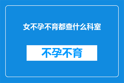 女不孕不育都查什么科室(女性不孕不育的诊断流程涉及哪些科室？)
