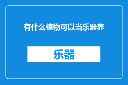 有什么植物可以当乐器养(探索自然界的奇妙：哪些植物能够成为乐器的灵感来源？)