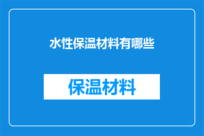 水性保温材料有哪些(您是否好奇水性保温材料的种类和特性？)
