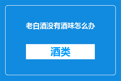 老白酒没有酒味怎么办(如何鉴别老白酒是否失去了其独特的酒香？)