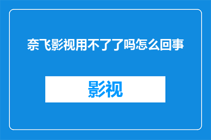 奈飞影视用不了了吗怎么回事(奈飞影视服务遭遇问题了吗？)