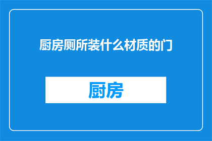 厨房厕所装什么材质的门(厨房和厕所应选用何种材质的门？)