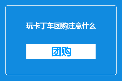 玩卡丁车团购注意什么(玩卡丁车团购时，您应该注意哪些事项？)