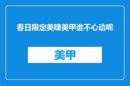 春日限定美睫美甲谁不心动呢(春日限定美睫美甲，谁不心动？)