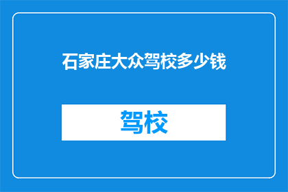 石家庄大众驾校多少钱(石家庄大众驾校的费用是多少？)