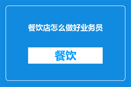 餐饮店怎么做好业务员(如何提升餐饮店业务员的业绩表现？)