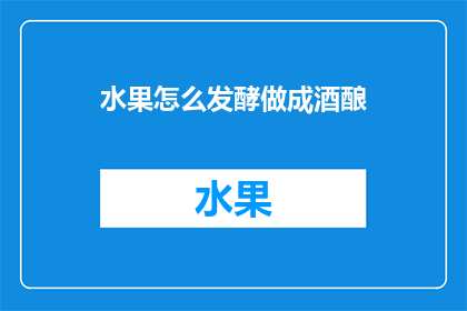 水果怎么发酵做成酒酿(如何将水果发酵制作成美味的酒酿？)
