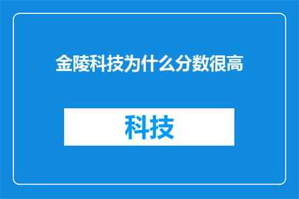 金陵科技为什么分数很高(金陵科技为何在众多院校中脱颖而出，获得高分评价？)