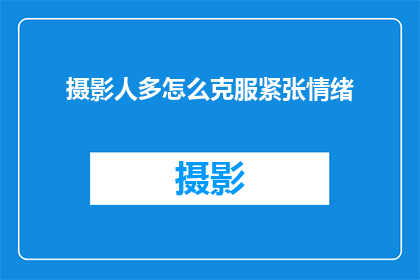 摄影人多怎么克服紧张情绪(摄影人如何有效克服拍摄时的紧张情绪？)