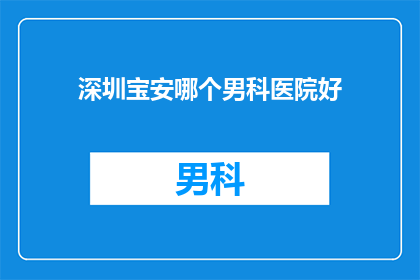 深圳宝安哪个男科医院好(深圳宝安区男科医院哪家好？)