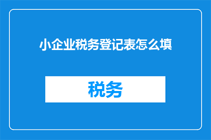 小企业税务登记表怎么填(如何正确填写小企业税务登记表？)