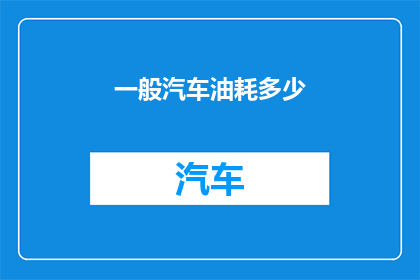 一般汽车油耗多少(汽车油耗之谜：一般汽车的燃油效率是多少？)