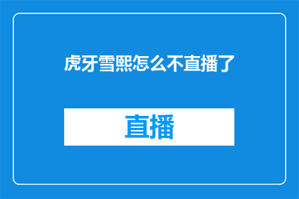 虎牙雪熙怎么不直播了(虎牙雪熙为何突然停止直播？)