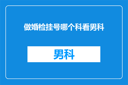 做婚检挂号哪个科看男科(如何选择合适的科室进行婚检，以关注男性健康？)