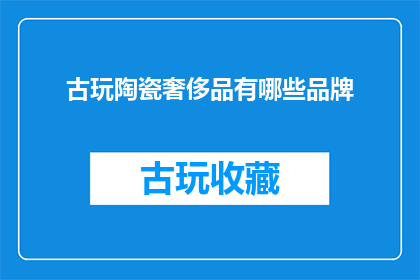 古玩陶瓷奢侈品有哪些品牌(哪些品牌是古玩陶瓷奢侈品领域的佼佼者？)