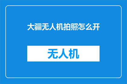 大疆无人机拍照怎么开(如何开启大疆无人机的拍照功能？)