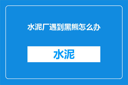 水泥厂遇到黑熊怎么办(水泥厂若遭遇黑熊，应如何应对？)