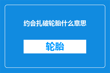 约会扎破轮胎什么意思(约会时轮胎被扎破的含义是什么？)