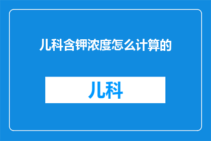 儿科含钾浓度怎么计算的(如何计算儿科药物中钾的浓度？)