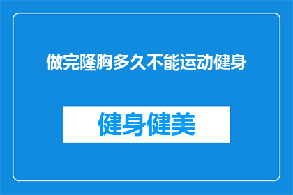 做完隆胸多久不能运动健身(做完隆胸手术后多久才能开始进行运动健身？)