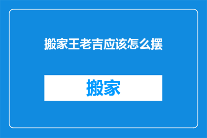 搬家王老吉应该怎么摆(搬家时如何巧妙布置王老吉？)