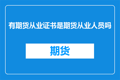 有期货从业证书是期货从业人员吗(期货从业人员资格是否等同于持有期货从业证书？)