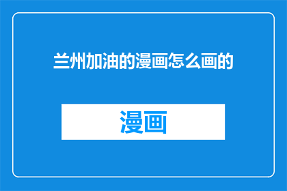 兰州加油的漫画怎么画的(如何绘制一幅充满鼓舞人心的兰州加油漫画？)