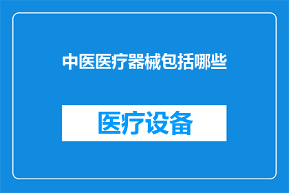 中医医疗器械包括哪些(中医医疗器械的多样性与应用范围探究)
