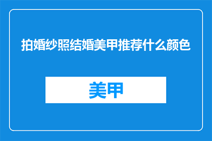 拍婚纱照结婚美甲推荐什么颜色(拍婚纱照时，结婚美甲应该选择什么颜色？)