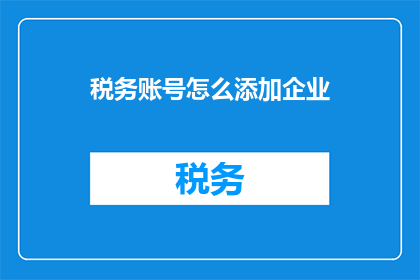 税务账号怎么添加企业(如何添加企业税务账号？)