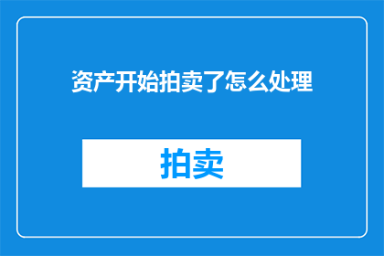 资产开始拍卖了怎么处理(当资产面临拍卖时，我们应该如何妥善处理？)