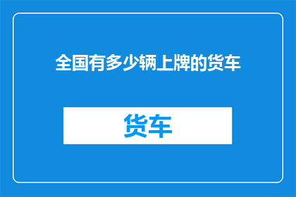 全国有多少辆上牌的货车(全国有多少辆上牌的货车？)