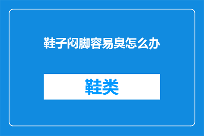 鞋子闷脚容易臭怎么办(如何有效解决鞋子闷脚导致异味的问题？)